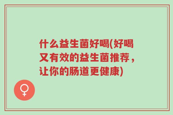 什么益生菌好喝(好喝又有效的益生菌推荐，让你的肠道更健康)-第1张图片-超越