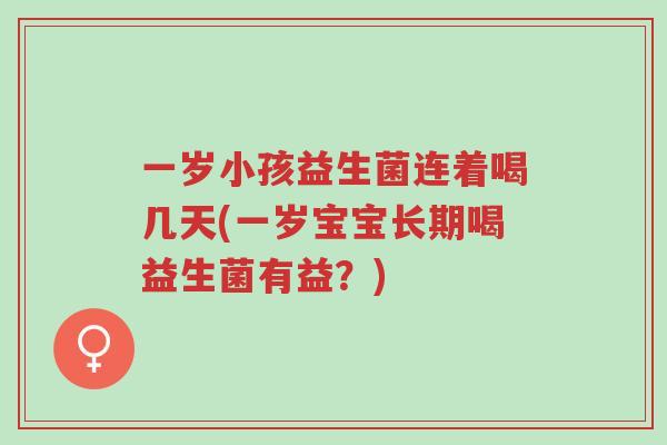 一岁小孩益生菌连着喝几天(一岁宝宝长期喝益生菌有益?)-第1张图片-超越 一岁小孩益生菌连着喝几天(一岁宝宝长期喝益生菌有益?)-第1张图片-超越