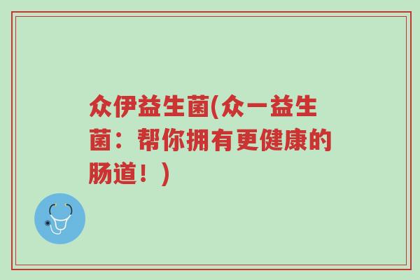众伊益生菌(众一益生菌:帮你拥有更健康的肠道!)-第1张图片-超越 众伊益生菌(众一益生菌:帮你拥有更健康的肠道!)-第1张图片-超越