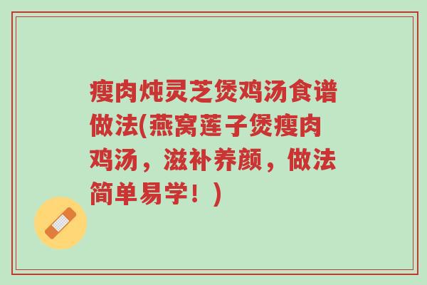 瘦肉炖灵芝煲鸡汤食谱做法(燕窝莲子煲瘦肉鸡汤,滋补养颜,做法简单易学!)-第1张图片-超越 瘦肉炖灵芝煲鸡汤食谱做法(燕窝莲子煲瘦肉鸡汤,滋补养颜,做法简单易学!)-第1张图片-超越