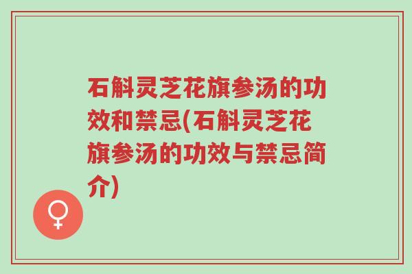 石斛灵芝花旗参汤的功效和禁忌(石斛灵芝花旗参汤的功效与禁忌简介)-第1张图片-超越 石斛灵芝花旗参汤的功效和禁忌(石斛灵芝花旗参汤的功效与禁忌简介)-第1张图片-超越