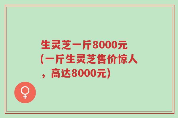 生灵芝一斤8000元(一斤生灵芝售价惊人,高达8000元)-第1张图片-超越 生灵芝一斤8000元(一斤生灵芝售价惊人,高达8000元)-第1张图片-超越