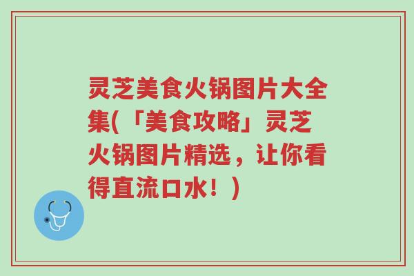 灵芝美食火锅图片大全集(「美食攻略」灵芝火锅图片精选,让你看得直流口水!)-第1张图片-超越 灵芝美食火锅图片大全集(「美食攻略」灵芝火锅图片精选,让你看得直流口水!)-第1张图片-超越