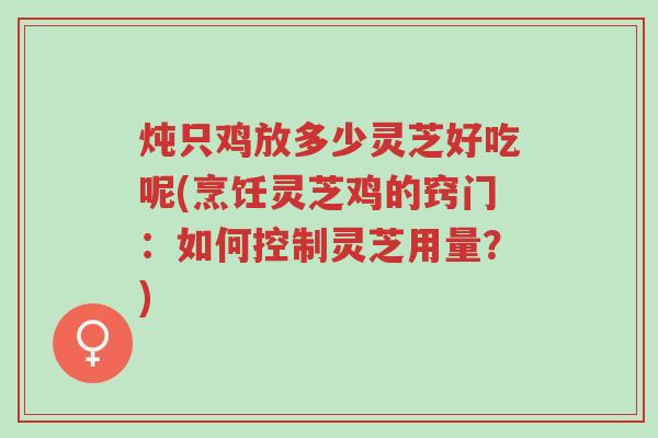 炖只鸡放多少灵芝好吃呢(烹饪灵芝鸡的窍门:如何控制灵芝用量?)-第1张图片-超越 炖只鸡放多少灵芝好吃呢(烹饪灵芝鸡的窍门:如何控制灵芝用量?)-第1张图片-超越