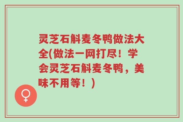 灵芝石斛麦冬鸭做法大全(做法一网打尽!学会灵芝石斛麦冬鸭,美味不用等!)-第1张图片-超越 灵芝石斛麦冬鸭做法大全(做法一网打尽!学会灵芝石斛麦冬鸭,美味不用等!)-第1张图片-超越