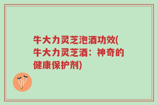 牛大力灵芝泡酒功效(牛大力灵芝酒:神奇的健康保护剂)-第1张图片-超越 牛大力灵芝泡酒功效(牛大力灵芝酒:神奇的健康保护剂)-第1张图片-超越