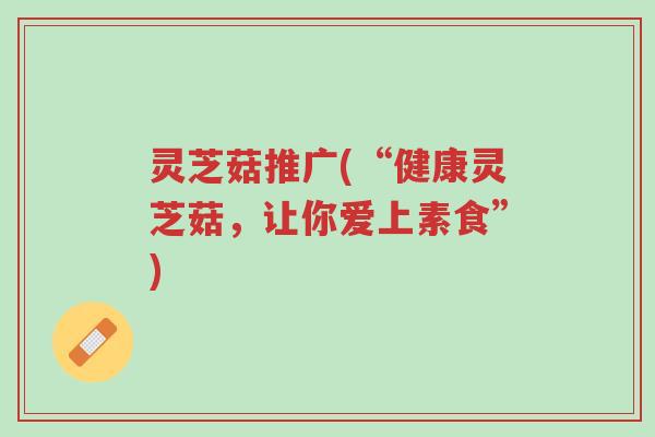 灵芝菇推广(“健康灵芝菇,让你爱上素食”)-第1张图片-超越 灵芝菇推广(“健康灵芝菇,让你爱上素食”)-第1张图片-超越