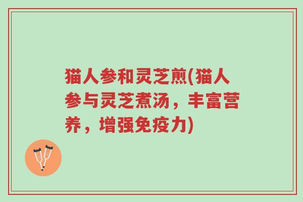猫人参和灵芝煎(猫人参与灵芝煮汤,丰富营养,增强免疫力)-第1张图片-超越 猫人参和灵芝煎(猫人参与灵芝煮汤,丰富营养,增强免疫力)-第1张图片-超越