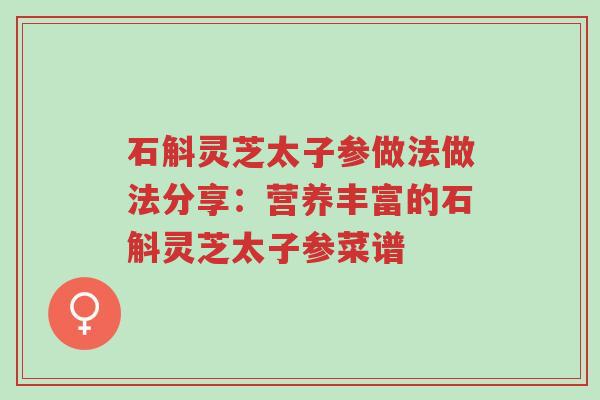 石斛灵芝太子参做法做法分享:营养丰富的石斛灵芝太子参菜谱-第1张图片-超越 石斛灵芝太子参做法做法分享:营养丰富的石斛灵芝太子参菜谱-第1张图片-超越