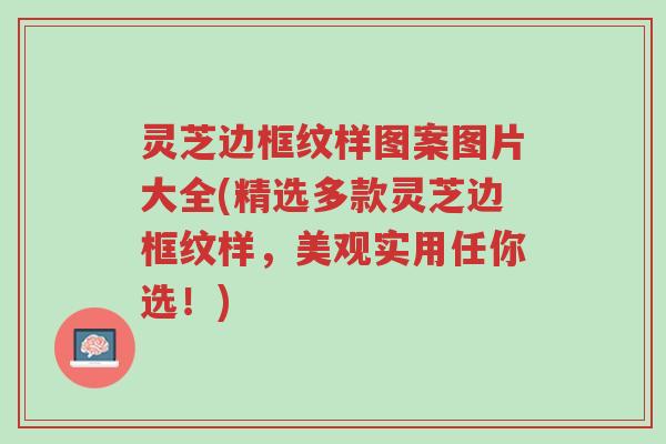 灵芝边框纹样图案图片大全(精选多款灵芝边框纹样,美观实用任你选!)-第1张图片-超越 灵芝边框纹样图案图片大全(精选多款灵芝边框纹样,美观实用任你选!)-第1张图片-超越