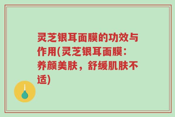 灵芝银耳面膜的功效与作用(灵芝银耳面膜:养颜美肤,舒缓肌肤不适)-第1张图片-超越 灵芝银耳面膜的功效与作用(灵芝银耳面膜:养颜美肤,舒缓肌肤不适)-第1张图片-超越