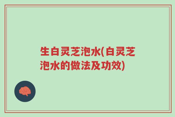 生白灵芝泡水(白灵芝泡水的做法及功效)-第1张图片-超越 生白灵芝泡水(白灵芝泡水的做法及功效)-第1张图片-超越