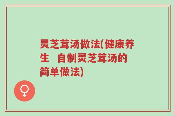 灵芝茸汤做法(健康养生 自制灵芝茸汤的简单做法)-第1张图片-超越 灵芝茸汤做法(健康养生 自制灵芝茸汤的简单做法)-第1张图片-超越
