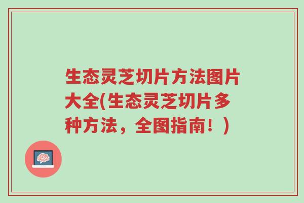 生态灵芝切片方法图片大全(生态灵芝切片多种方法,全图指南!)-第1张图片-超越 生态灵芝切片方法图片大全(生态灵芝切片多种方法,全图指南!)-第1张图片-超越