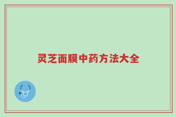 灵芝面膜中药方法大全-第1张图片-超越 灵芝面膜中药方法大全-第1张图片-超越