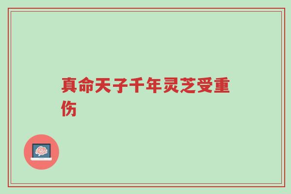 真命天子千年灵芝受重伤-第1张图片-超越 真命天子千年灵芝受重伤-第1张图片-超越
