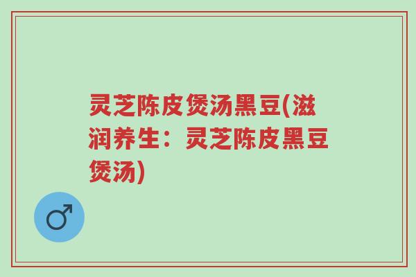 灵芝陈皮煲汤黑豆(滋润养生:灵芝陈皮黑豆煲汤)-第1张图片-超越 灵芝陈皮煲汤黑豆(滋润养生:灵芝陈皮黑豆煲汤)-第1张图片-超越