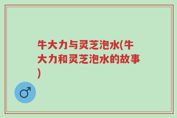 牛大力与灵芝泡水(牛大力和灵芝泡水的故事)-第1张图片-超越 牛大力与灵芝泡水(牛大力和灵芝泡水的故事)-第1张图片-超越
