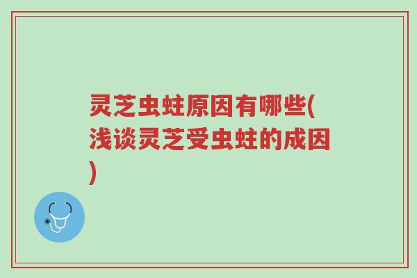 灵芝虫蛀原因有哪些(浅谈灵芝受虫蛀的成因)-第1张图片-超越 灵芝虫蛀原因有哪些(浅谈灵芝受虫蛀的成因)-第1张图片-超越