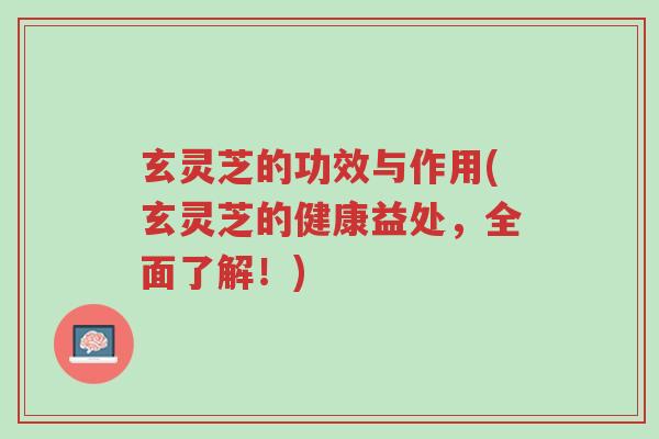 玄灵芝的功效与作用(玄灵芝的健康益处,全面了解!)-第1张图片-超越 玄灵芝的功效与作用(玄灵芝的健康益处,全面了解!)-第1张图片-超越