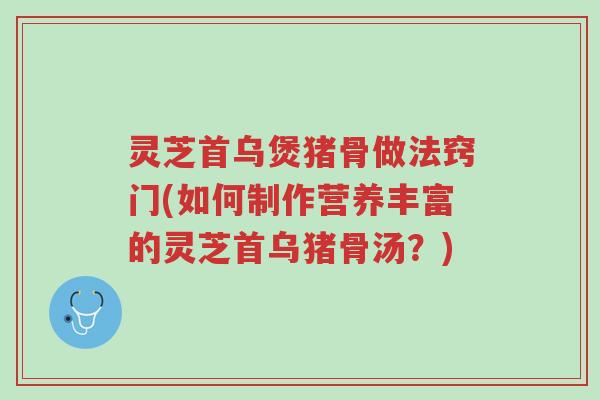 灵芝首乌煲猪骨做法窍门(如何制作营养丰富的灵芝首乌猪骨汤?)-第1张图片-超越 灵芝首乌煲猪骨做法窍门(如何制作营养丰富的灵芝首乌猪骨汤?)-第1张图片-超越