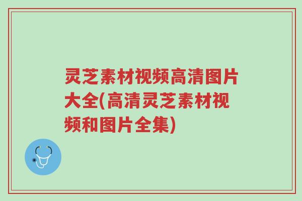 灵芝素材视频高清图片大全(高清灵芝素材视频和图片全集)-第1张图片-超越 灵芝素材视频高清图片大全(高清灵芝素材视频和图片全集)-第1张图片-超越
