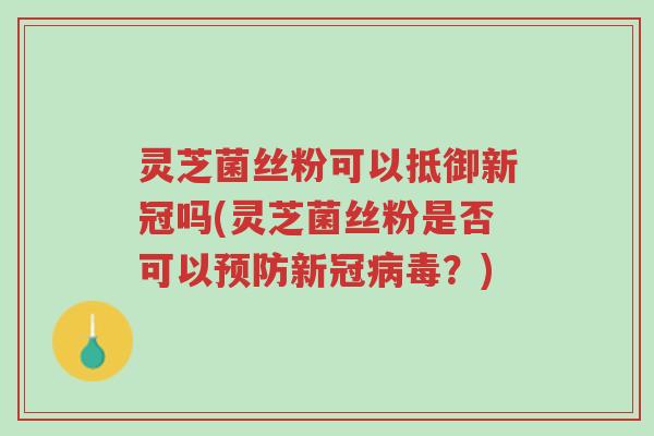 灵芝菌丝粉可以抵御新冠吗(灵芝菌丝粉是否可以预防新冠病毒?)-第1张图片-超越 灵芝菌丝粉可以抵御新冠吗(灵芝菌丝粉是否可以预防新冠病毒?)-第1张图片-超越