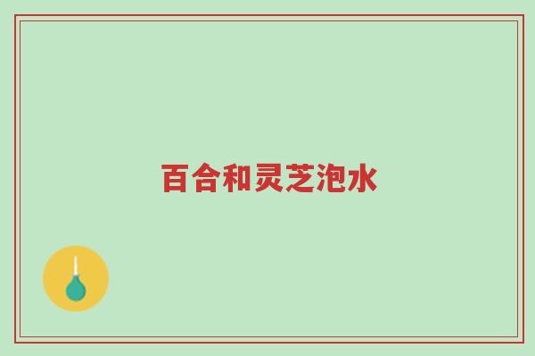 百合和灵芝泡水-第1张图片-超越 百合和灵芝泡水-第1张图片-超越