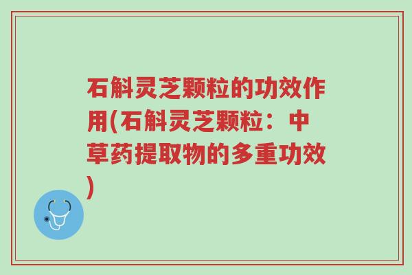 石斛灵芝颗粒的功效作用(石斛灵芝颗粒：中草药提取物的多重功效)-第1张图片-超越