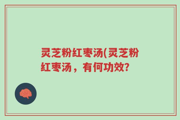 灵芝粉红枣汤(灵芝粉红枣汤,有何功效?-第1张图片-超越 灵芝粉红枣汤(灵芝粉红枣汤,有何功效?-第1张图片-超越