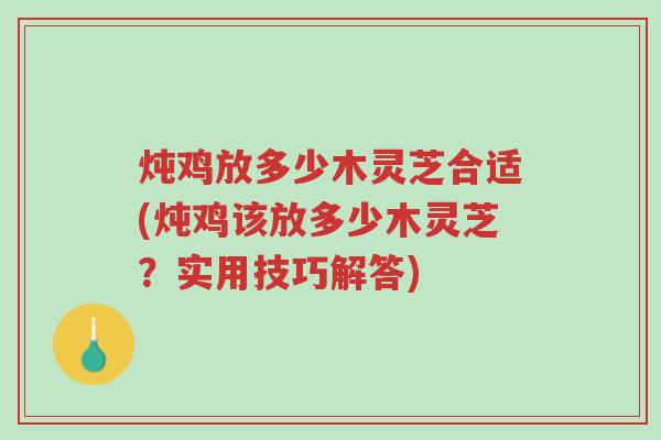炖鸡放多少木灵芝合适(炖鸡该放多少木灵芝?实用技巧解答)-第1张图片-超越 炖鸡放多少木灵芝合适(炖鸡该放多少木灵芝?实用技巧解答)-第1张图片-超越