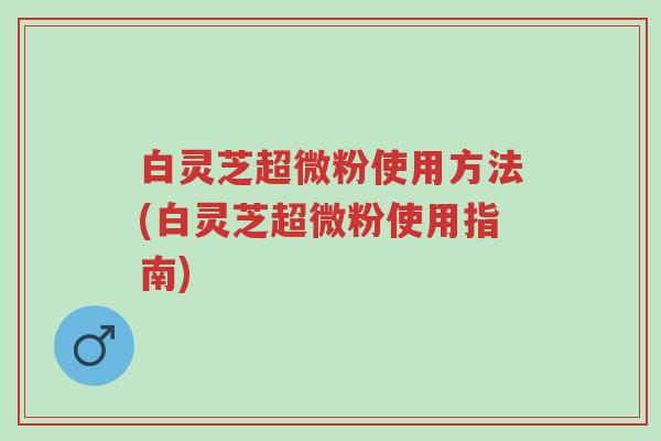 白灵芝超微粉使用方法(白灵芝超微粉使用指南)-第1张图片-超越 白灵芝超微粉使用方法(白灵芝超微粉使用指南)-第1张图片-超越