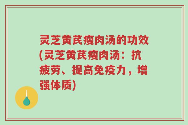灵芝黄芪瘦肉汤的功效(灵芝黄芪瘦肉汤：抗疲劳、提高免疫力，增强体质)-第1张图片-超越