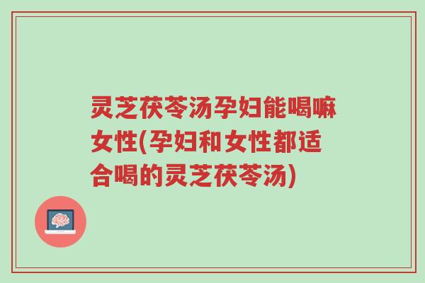 灵芝茯苓汤孕妇能喝嘛女性(孕妇和女性都适合喝的灵芝茯苓汤)-第1张图片-超越 灵芝茯苓汤孕妇能喝嘛女性(孕妇和女性都适合喝的灵芝茯苓汤)-第1张图片-超越