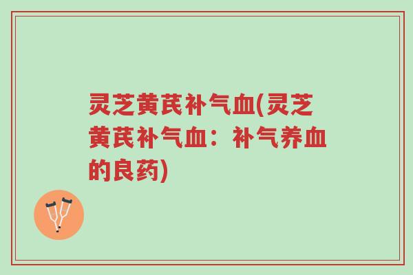 灵芝黄芪补气血(灵芝黄芪补气血:补气养血的良药)-第1张图片-超越 灵芝黄芪补气血(灵芝黄芪补气血:补气养血的良药)-第1张图片-超越