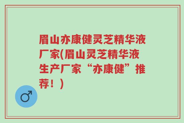 眉山亦康健灵芝精华液厂家(眉山灵芝精华液生产厂家“亦康健”推荐!)-第1张图片-超越 眉山亦康健灵芝精华液厂家(眉山灵芝精华液生产厂家“亦康健”推荐!)-第1张图片-超越