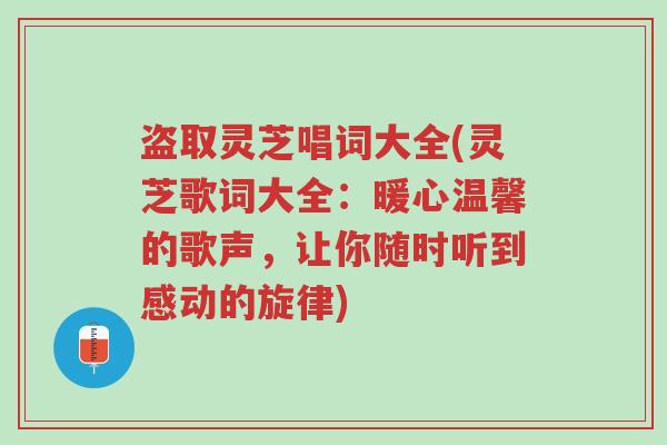盗取灵芝唱词大全(灵芝歌词大全:暖心温馨的歌声,让你随时听到感动的旋律)-第1张图片-超越 盗取灵芝唱词大全(灵芝歌词大全:暖心温馨的歌声,让你随时听到感动的旋律)-第1张图片-超越