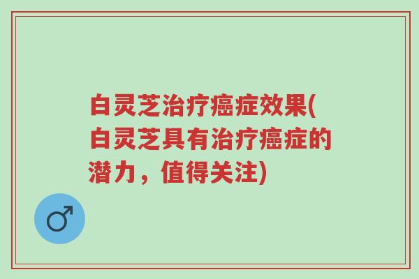 白灵芝治疗癌症效果(白灵芝具有治疗癌症的潜力,值得关注)-第1张图片-超越 白灵芝治疗癌症效果(白灵芝具有治疗癌症的潜力,值得关注)-第1张图片-超越