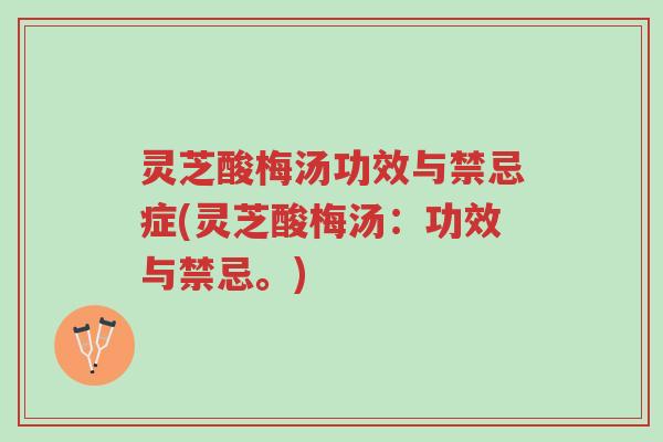 灵芝酸梅汤功效与禁忌症(灵芝酸梅汤:功效与禁忌。)-第1张图片-超越 灵芝酸梅汤功效与禁忌症(灵芝酸梅汤:功效与禁忌。)-第1张图片-超越
