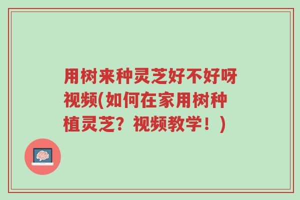 用树来种灵芝好不好呀视频(如何在家用树种植灵芝?视频教学!)-第1张图片-超越 用树来种灵芝好不好呀视频(如何在家用树种植灵芝?视频教学!)-第1张图片-超越