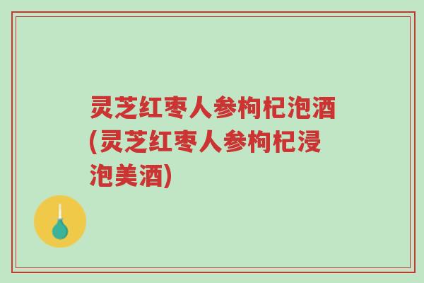灵芝红枣人参枸杞泡酒(灵芝红枣人参枸杞浸泡美酒)-第1张图片-超越 灵芝红枣人参枸杞泡酒(灵芝红枣人参枸杞浸泡美酒)-第1张图片-超越