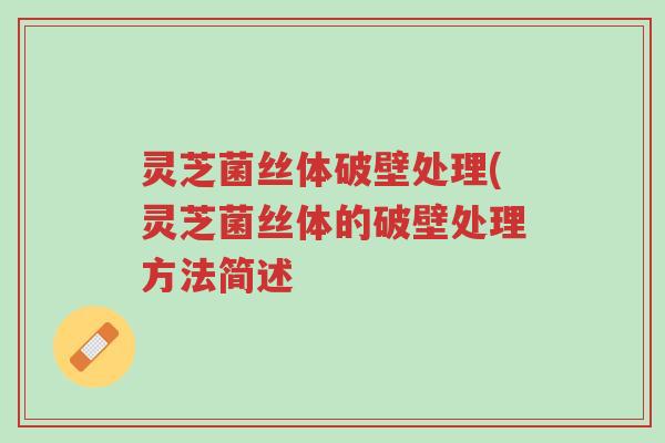 灵芝菌丝体破壁处理(灵芝菌丝体的破壁处理方法简述-第1张图片-超越