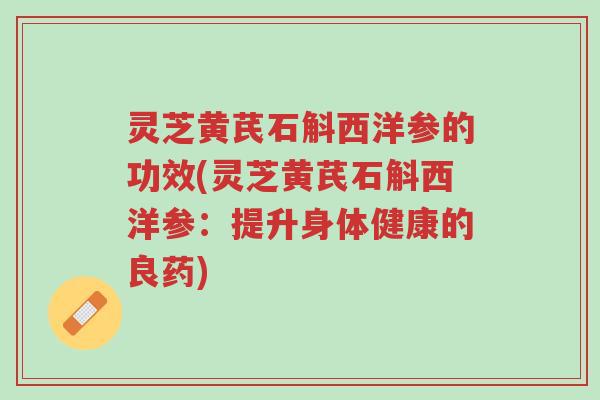 灵芝黄芪石斛西洋参的功效(灵芝黄芪石斛西洋参：提升身体健康的良药)-第1张图片-超越