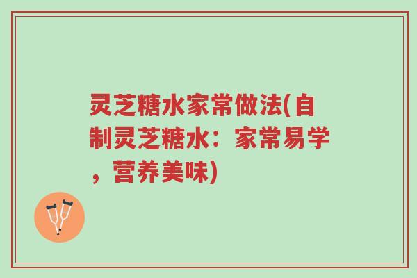 灵芝糖水家常做法(自制灵芝糖水:家常易学,营养美味)-第1张图片-超越 灵芝糖水家常做法(自制灵芝糖水:家常易学,营养美味)-第1张图片-超越