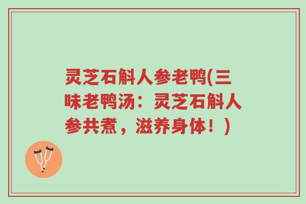 灵芝石斛人参老鸭(三味老鸭汤:灵芝石斛人参共煮,滋养身体!)-第1张图片-超越 灵芝石斛人参老鸭(三味老鸭汤:灵芝石斛人参共煮,滋养身体!)-第1张图片-超越