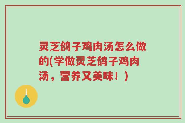 灵芝鸽子鸡肉汤怎么做的(学做灵芝鸽子鸡肉汤,营养又美味!)-第1张图片-超越 灵芝鸽子鸡肉汤怎么做的(学做灵芝鸽子鸡肉汤,营养又美味!)-第1张图片-超越