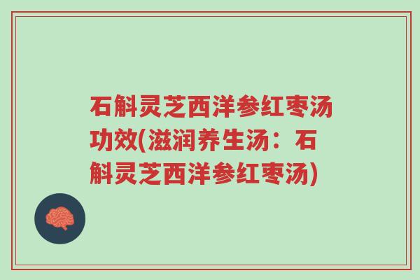 石斛灵芝西洋参红枣汤功效(滋润养生汤:石斛灵芝西洋参红枣汤)-第1张图片-超越 石斛灵芝西洋参红枣汤功效(滋润养生汤:石斛灵芝西洋参红枣汤)-第1张图片-超越