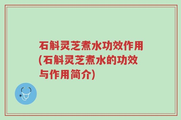 石斛灵芝煮水功效作用(石斛灵芝煮水的功效与作用简介)-第1张图片-超越 石斛灵芝煮水功效作用(石斛灵芝煮水的功效与作用简介)-第1张图片-超越