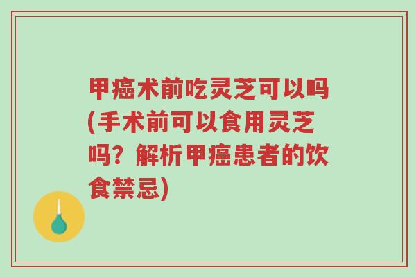 甲癌术前吃灵芝可以吗(手术前可以食用灵芝吗?解析甲癌患者的饮食禁忌)-第1张图片-超越 甲癌术前吃灵芝可以吗(手术前可以食用灵芝吗?解析甲癌患者的饮食禁忌)-第1张图片-超越