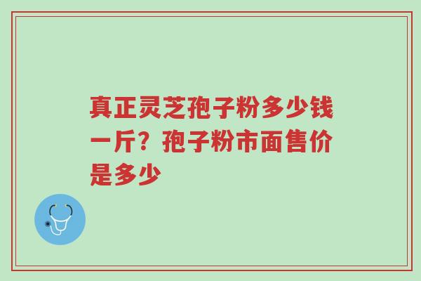 真正灵芝孢子粉多少钱一斤?孢子粉市面售价是多少-第1张图片-超越 真正灵芝孢子粉多少钱一斤?孢子粉市面售价是多少-第1张图片-超越